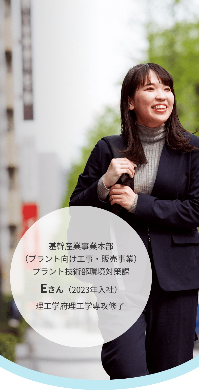 基幹産業事業本部（プラント向け工事・販売事業）プラント技術部環境対策課 Eさん（2023年入社）理工学府理工学専攻修了 